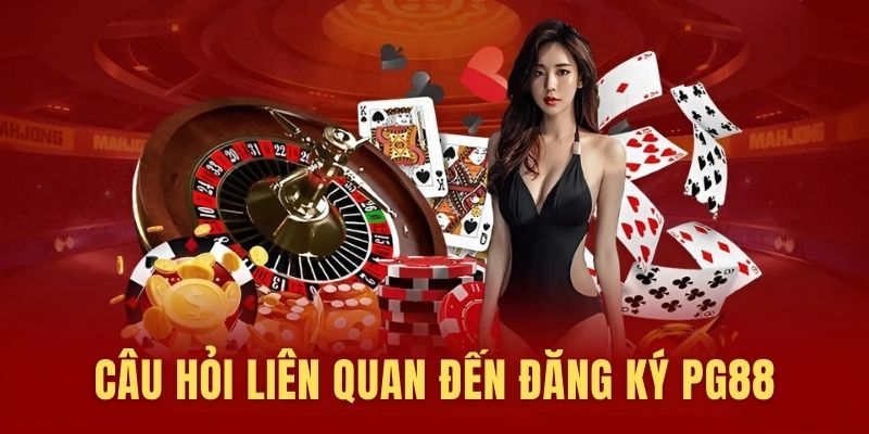 Câu hỏi liên quan đến việc đăng ký PG88